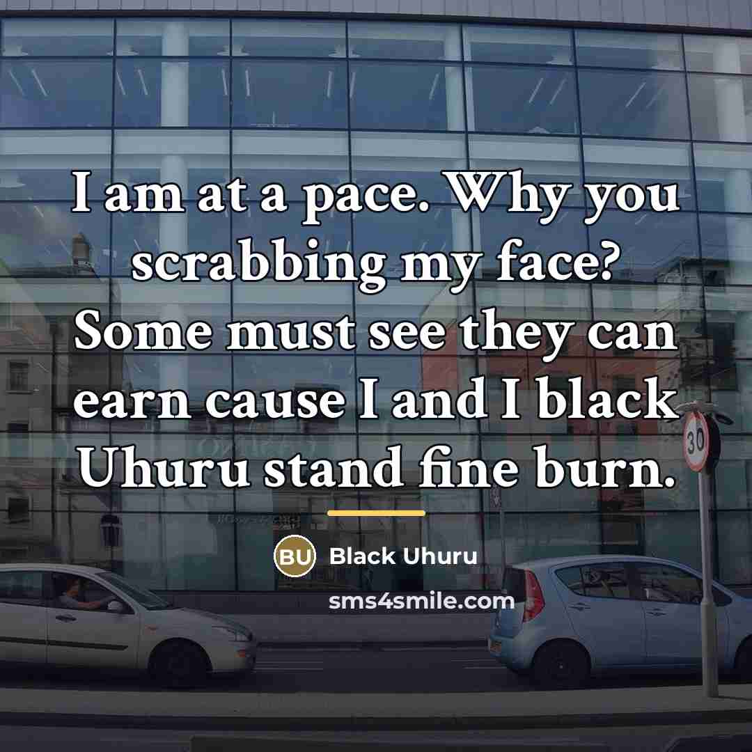 “I am at a pace. Why you scrabbing my face?…” quote by Black Uhuru