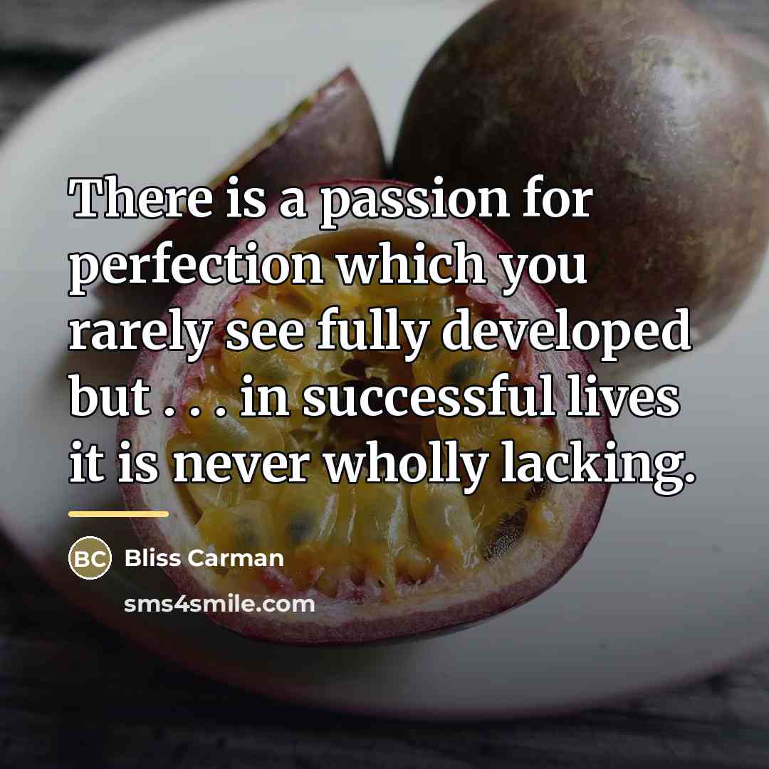 “There is a passion for perfection which you rarely see…” quote by Bliss Carman