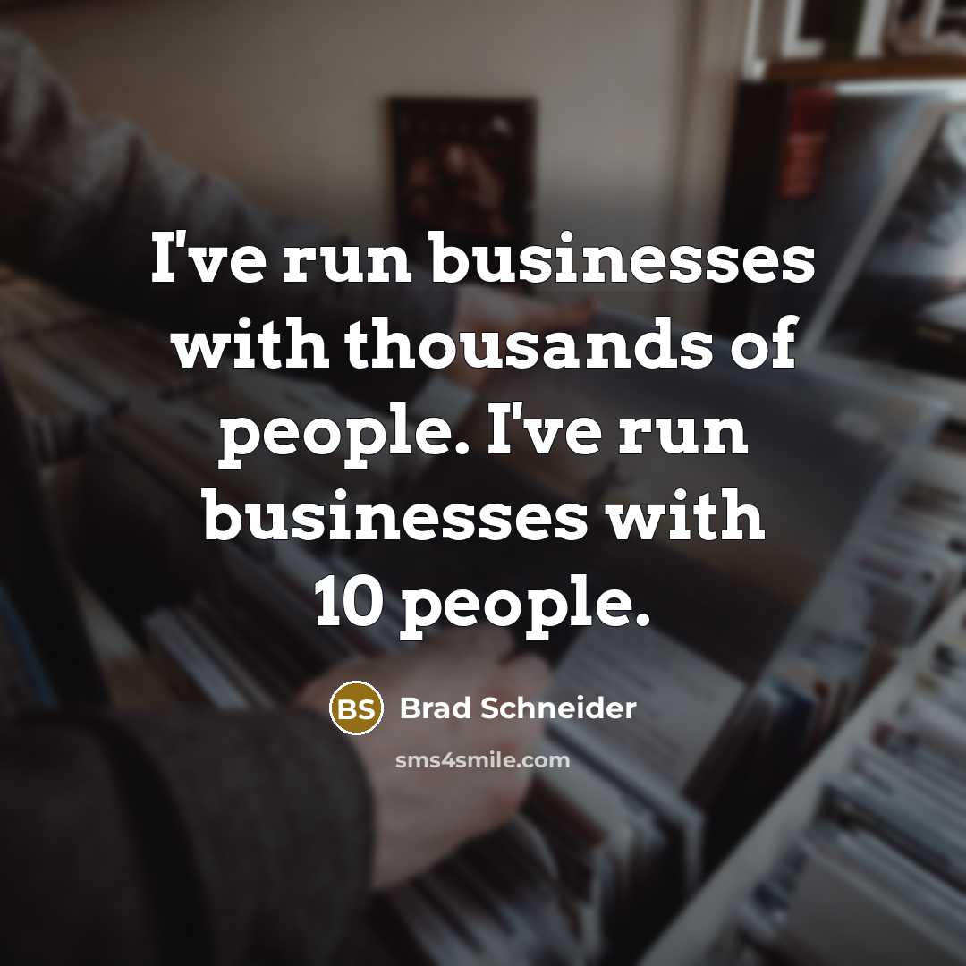 “I've run businesses with thousands of people. I've run businesses…” quote by Brad Schneider