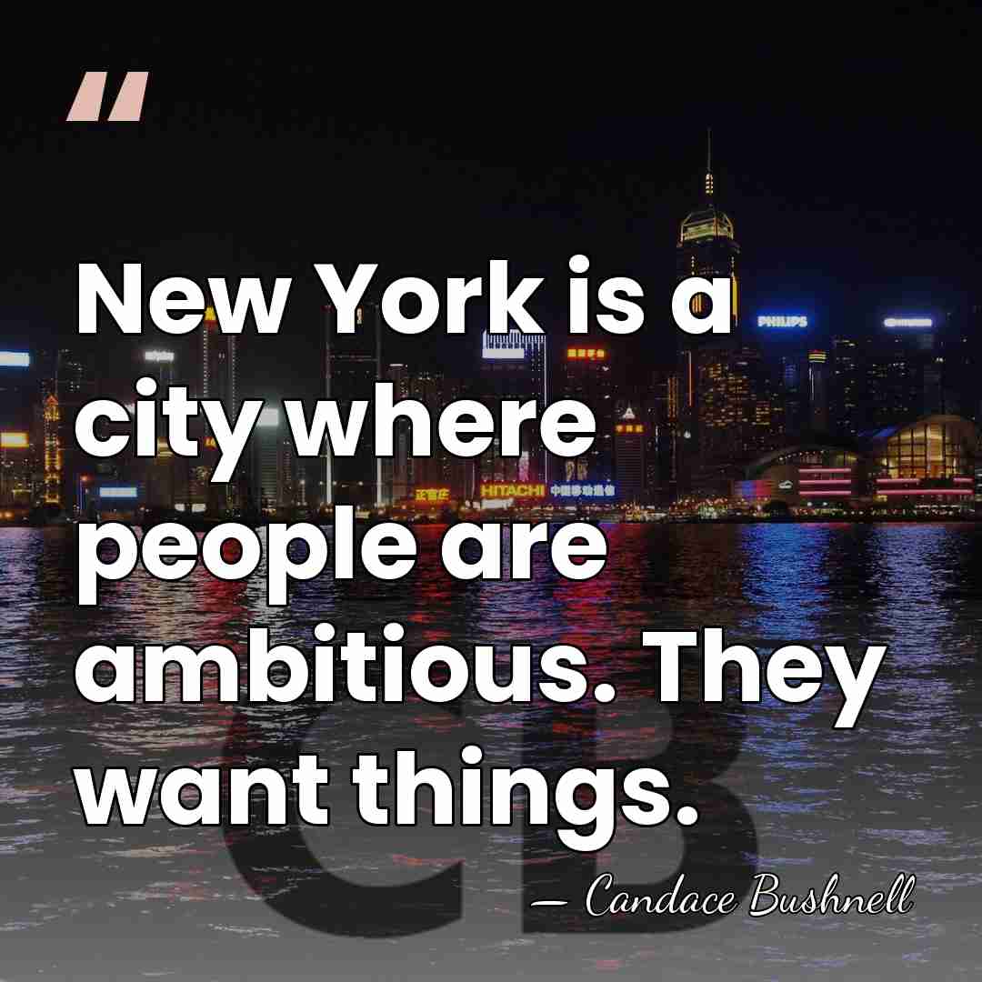 New York is a city where people are ambitious. They want things. - Candace Bushnell