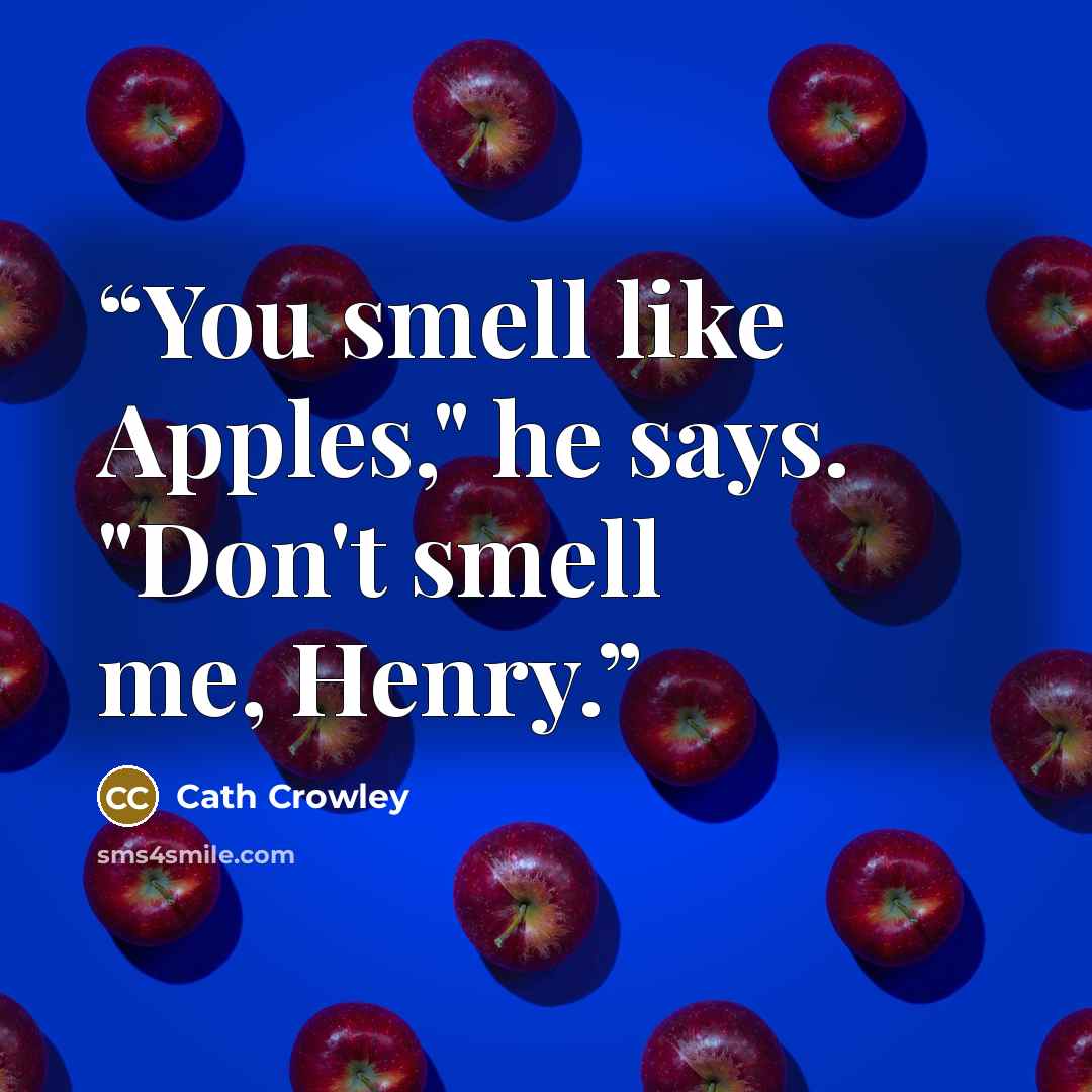 “You smell like Apples," he says. "Don't smell me, Henry.” quote by Cath Crowley