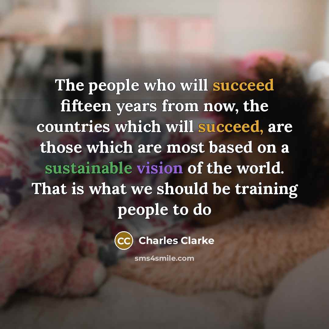 “The people who will succeed fifteen years from now, the…” quote by Charles Clarke