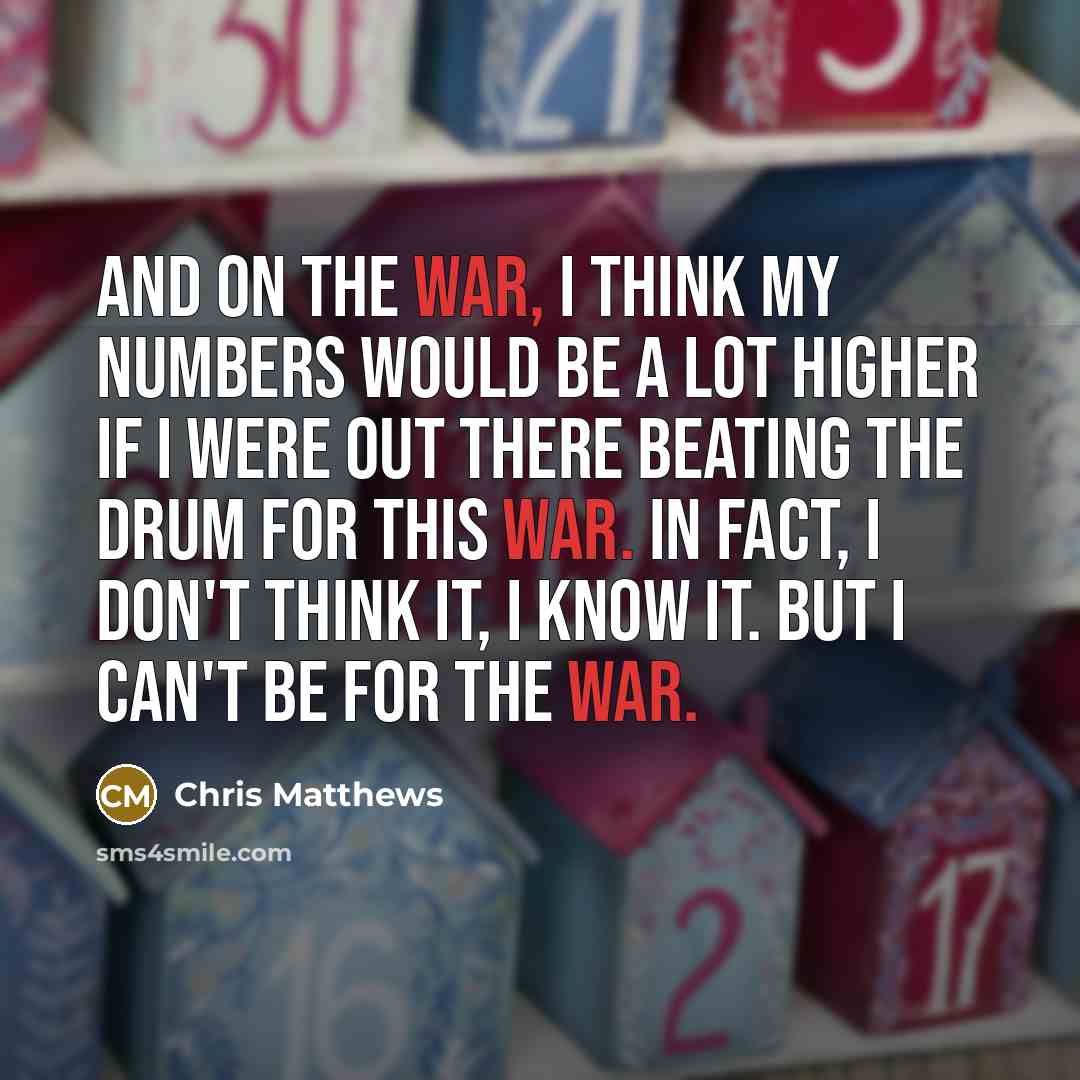 “And on the war, I think my numbers would be…” quote by Chris Matthews
