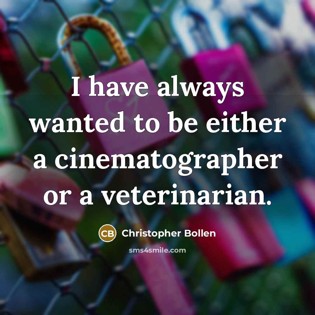“I have always wanted to be either a cinematographer or a veterinarian.” quote by Christopher Bollen