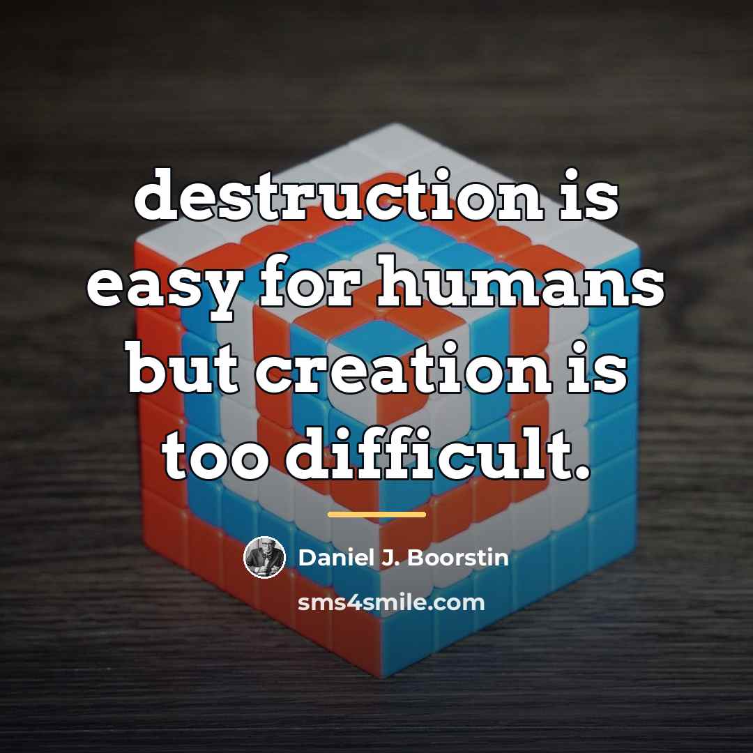 “destruction is easy for humans but creation is too difficult.…” quote by Daniel J. Boorstin