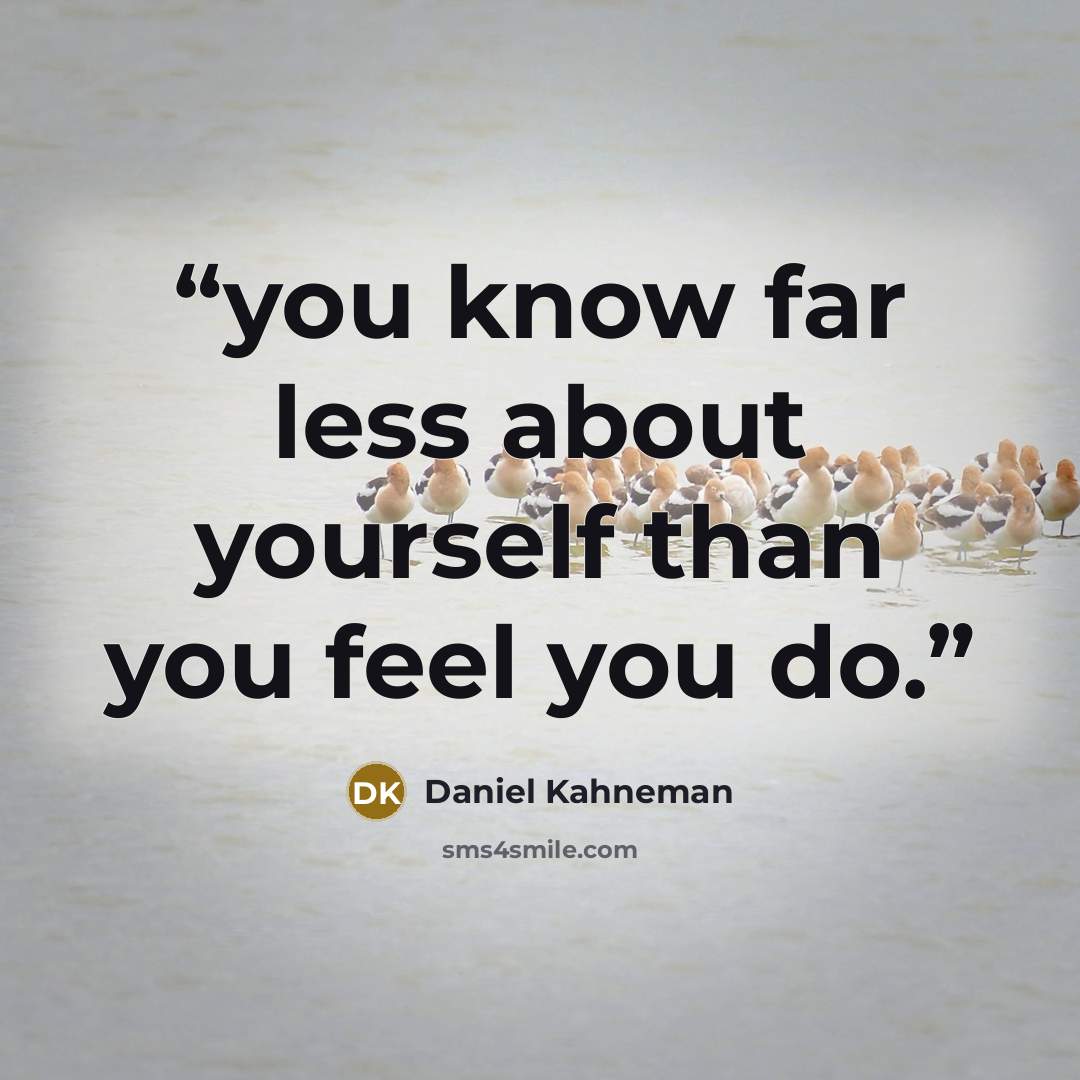 “you know far less about yourself than you feel you do.” quote by Daniel Kahneman