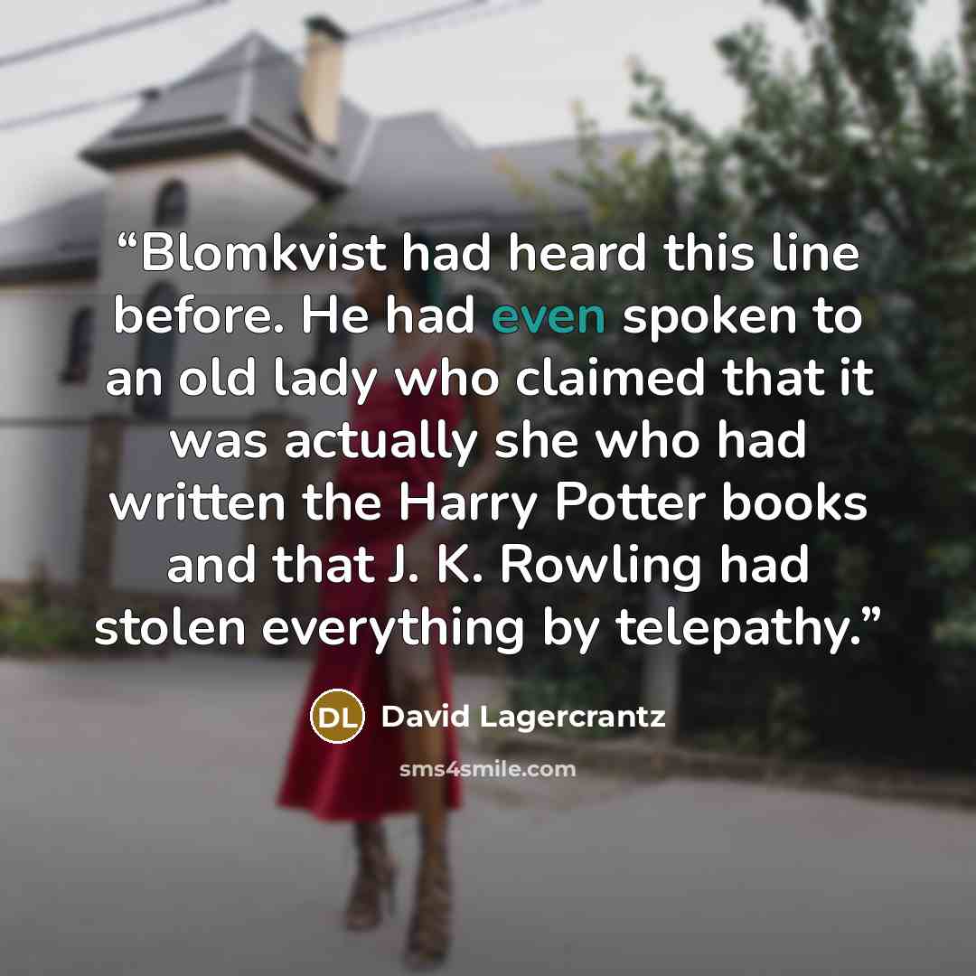 “Blomkvist had heard this line before. He had even spoken to an old lady who claimed that it was actually she who had written the Harry Potter books and that J. K. Rowling had stolen everything by telepathy.” quote by David Lagercrantz