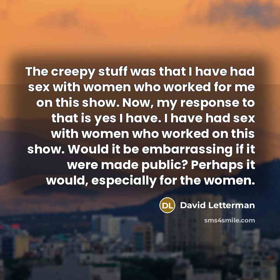 “The creepy stuff was that I have had sex with…” quote by David Letterman