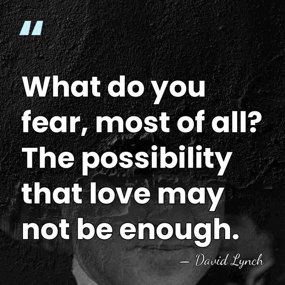 What do you fear, most of all? The possibility that love may&hellip; - David Lynch