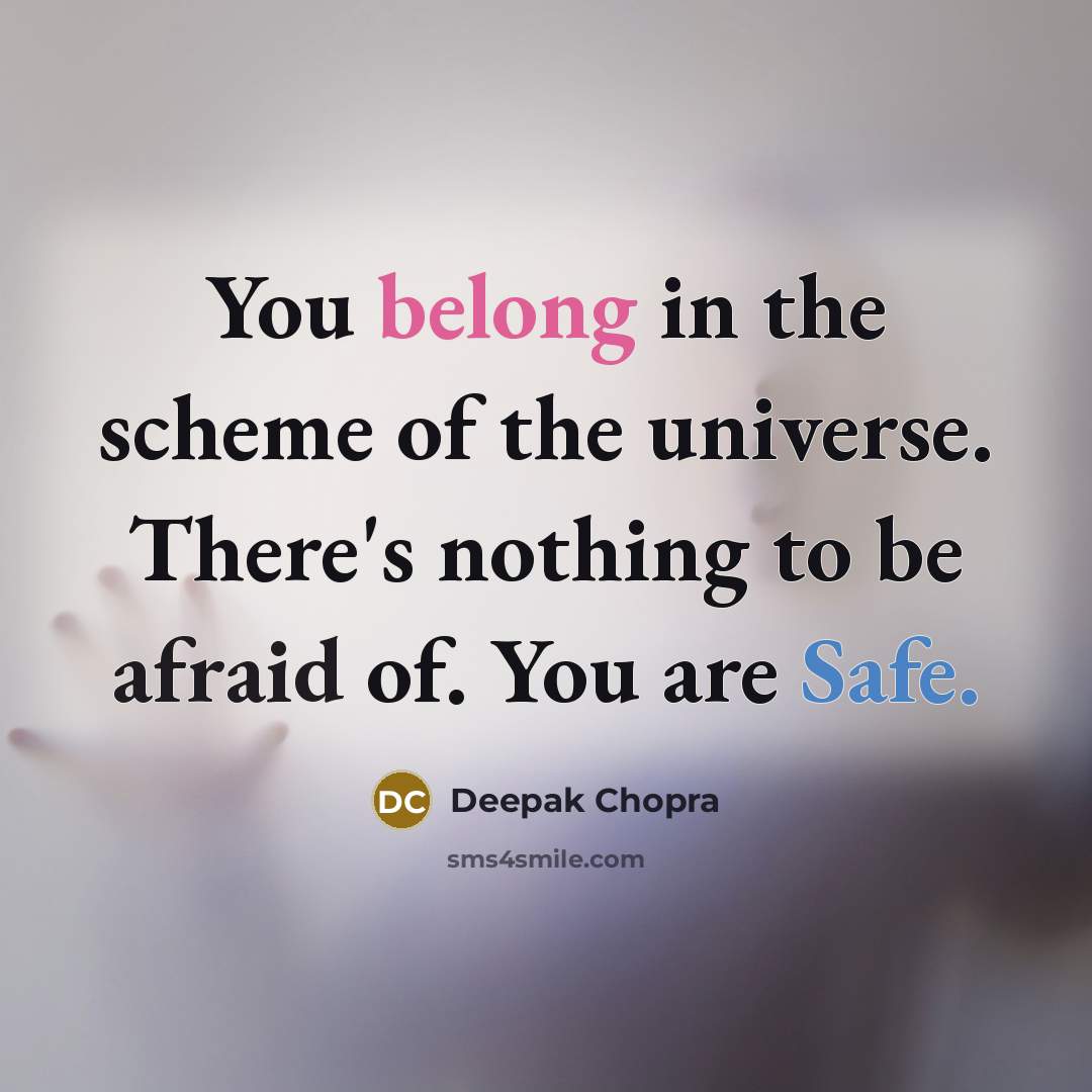 “You belong in the scheme of the universe. There's nothing to be afraid of. You are Safe.” quote by Deepak Chopra