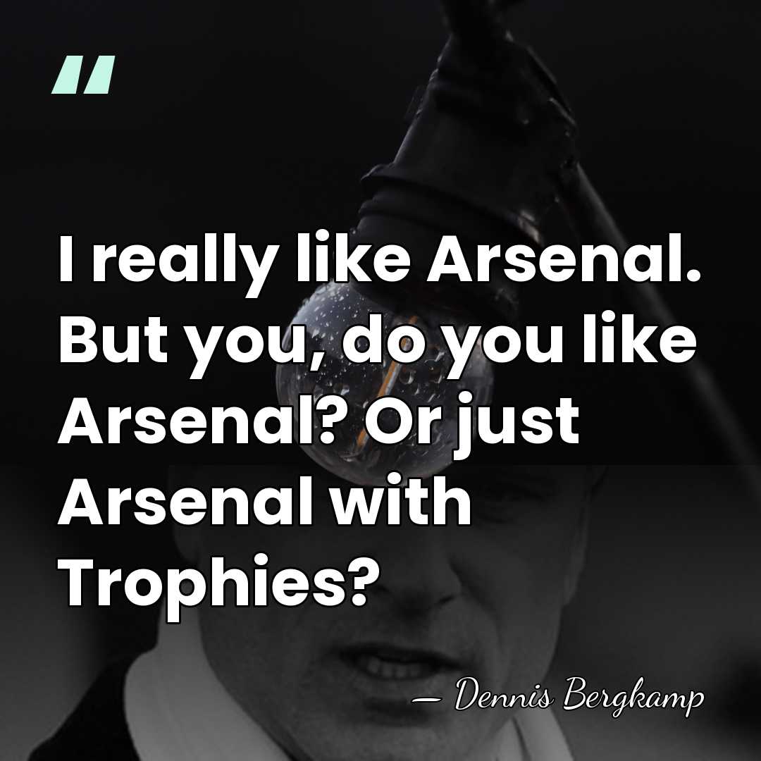 I really like Arsenal. But you, do you like Arsenal? Or just&hellip; - Dennis Bergkamp