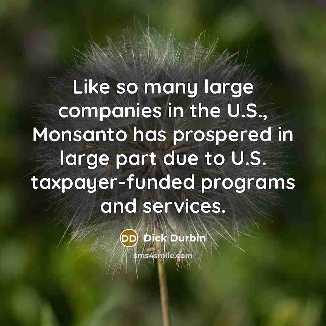 “Like so many large companies in the U.S., Monsanto has…” quote by Dick Durbin