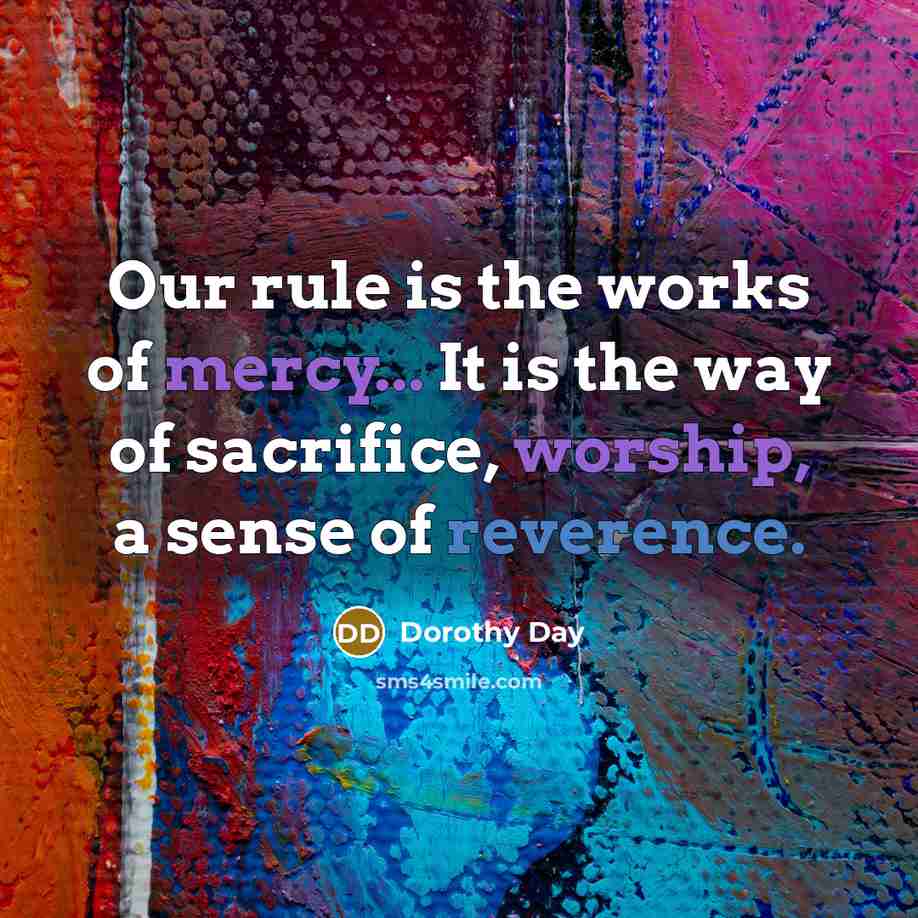 “Our rule is the works of mercy... It is the…” quote by Dorothy Day