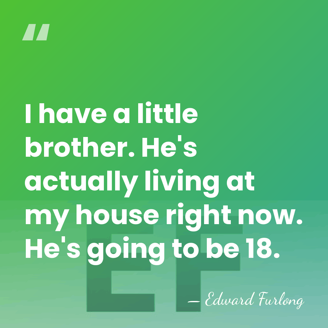 I have a little brother. He's actually living at my house right&hellip; - Edward Furlong
