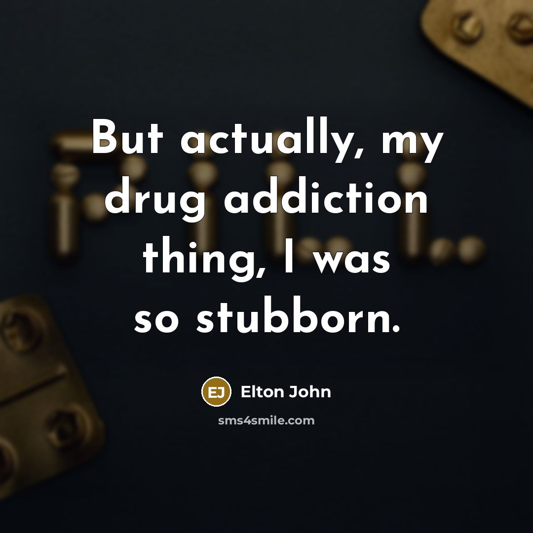 “But actually, my drug addiction thing, I was so stubborn.…” quote by Elton John