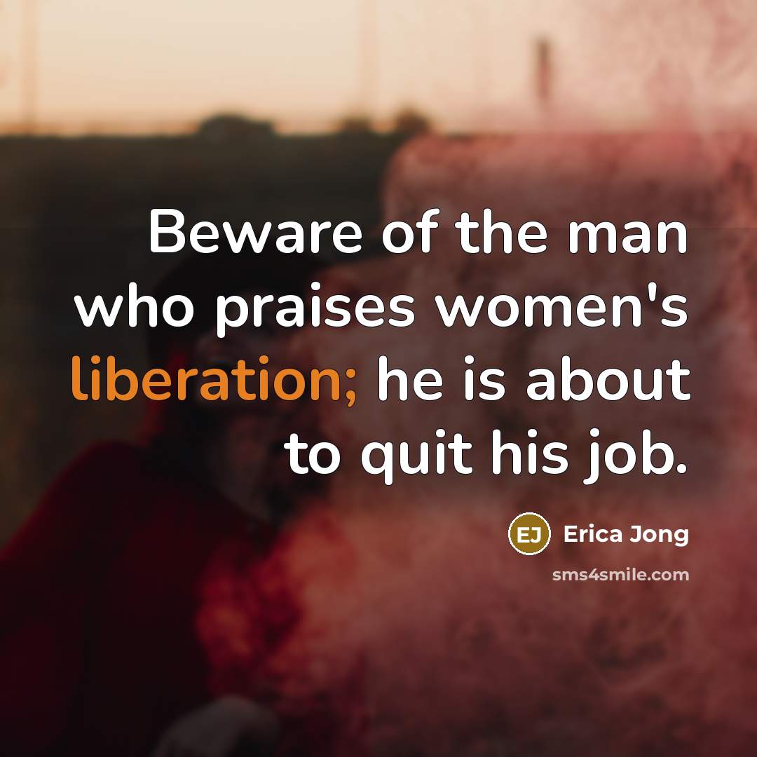 “Beware of the man who praises women's liberation; he is…” quote by Erica Jong