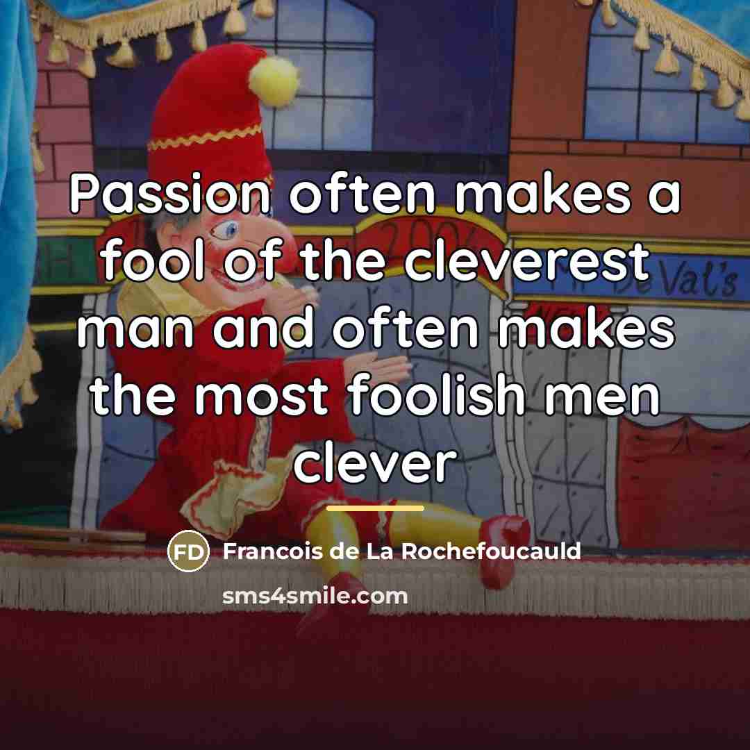 “Passion often makes a fool of the cleverest man and…” quote by Francois de La Rochefoucauld