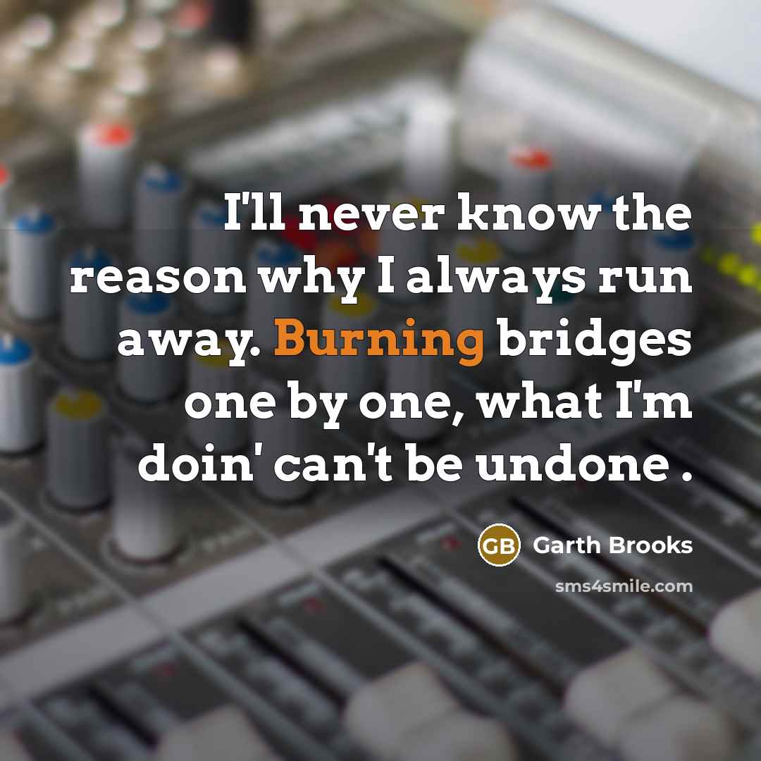 “I'll never know the reason why I always run away.…” quote by Garth Brooks