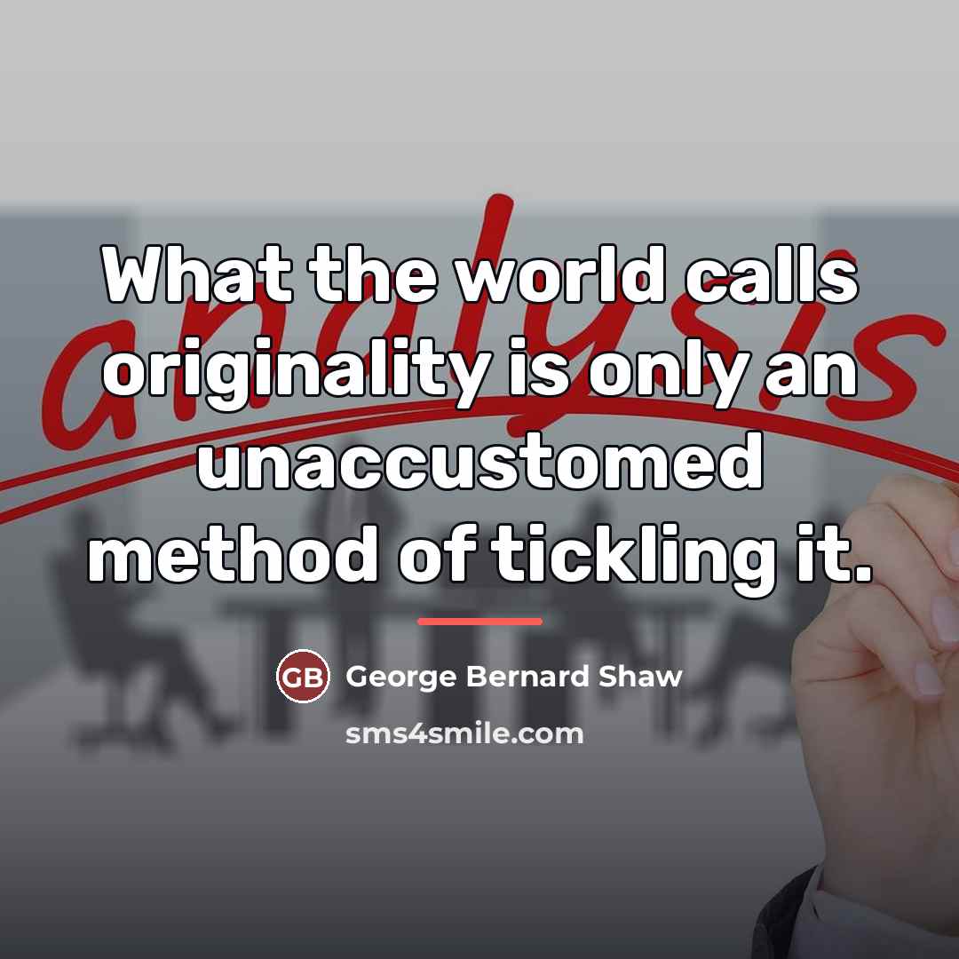“What the world calls originality is only an unaccustomed method…” quote by George Bernard Shaw