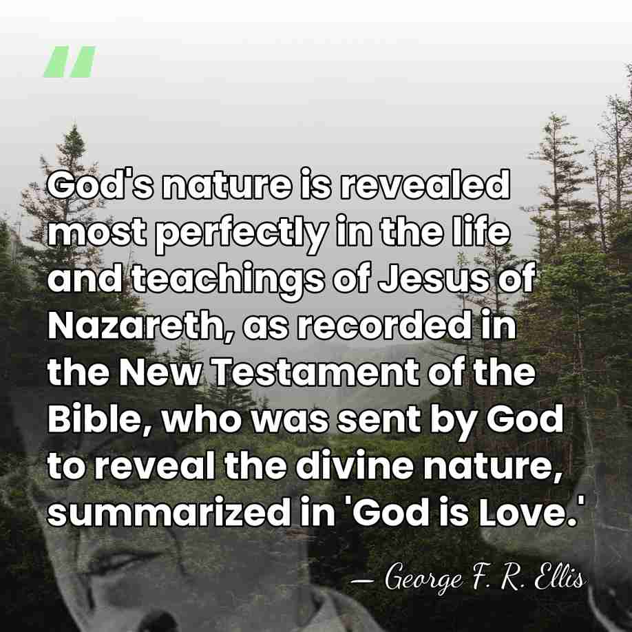 God's nature is revealed most perfectly in the life and teachings of&hellip; - George F. R. Ellis
