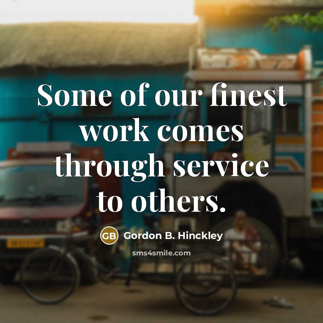 “Some of our finest work comes through service to others.…” quote by Gordon B. Hinckley