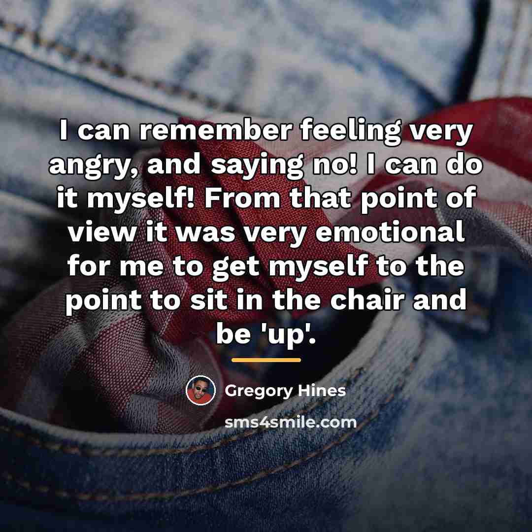 “I can remember feeling very angry, and saying no! I…” quote by Gregory Hines