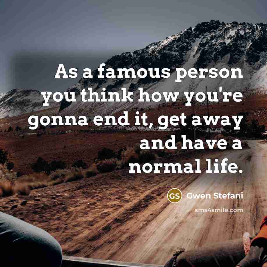 “As a famous person you think how you're gonna end…” quote by Gwen Stefani
