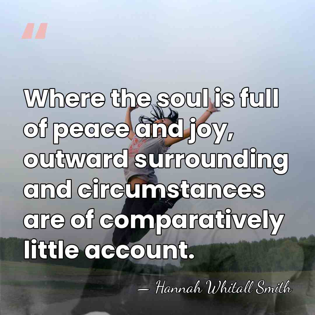Where the soul is full of peace and joy, outward surrounding and&hellip; - Hannah Whitall Smith