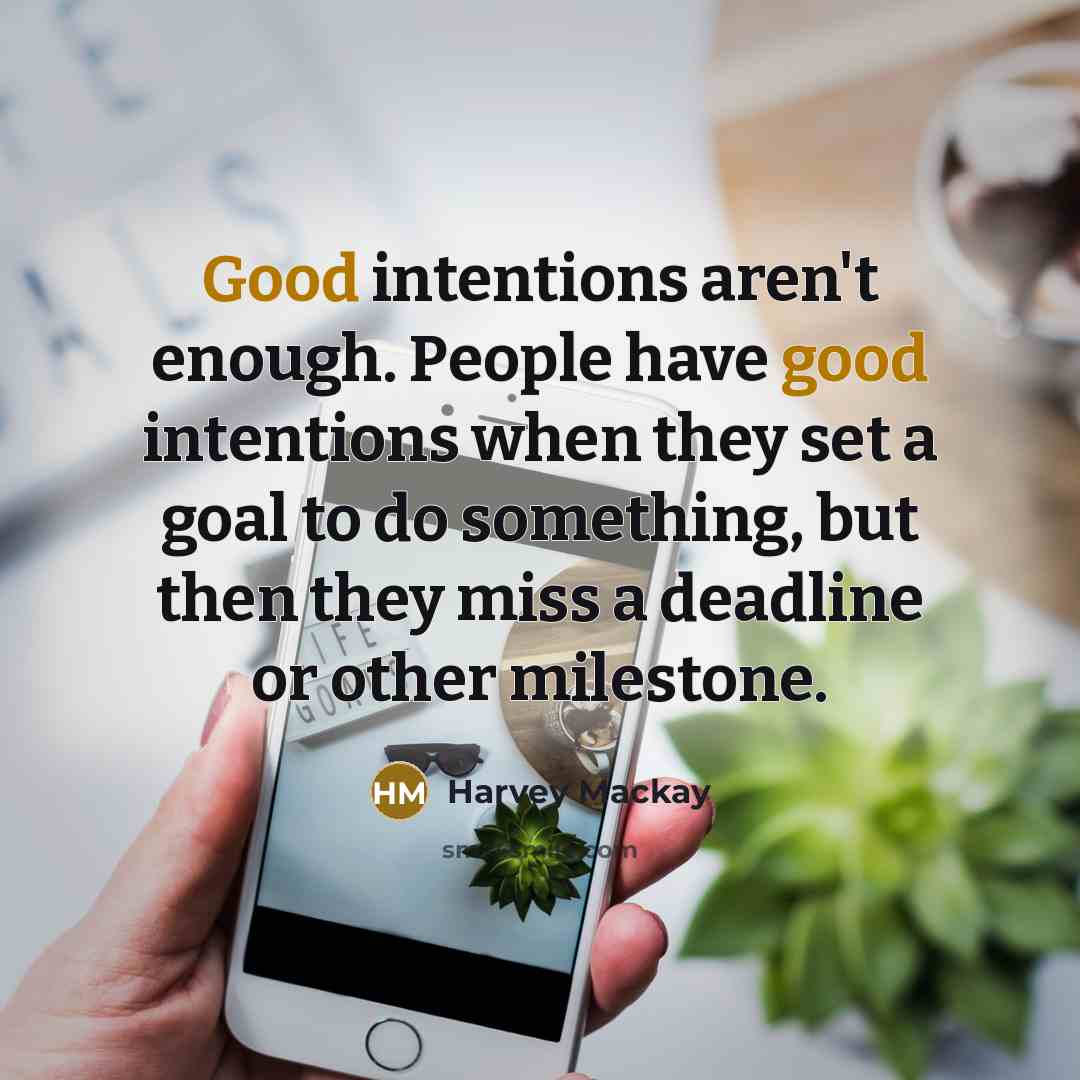 “Good intentions aren't enough. People have good intentions when they…” quote by Harvey Mackay