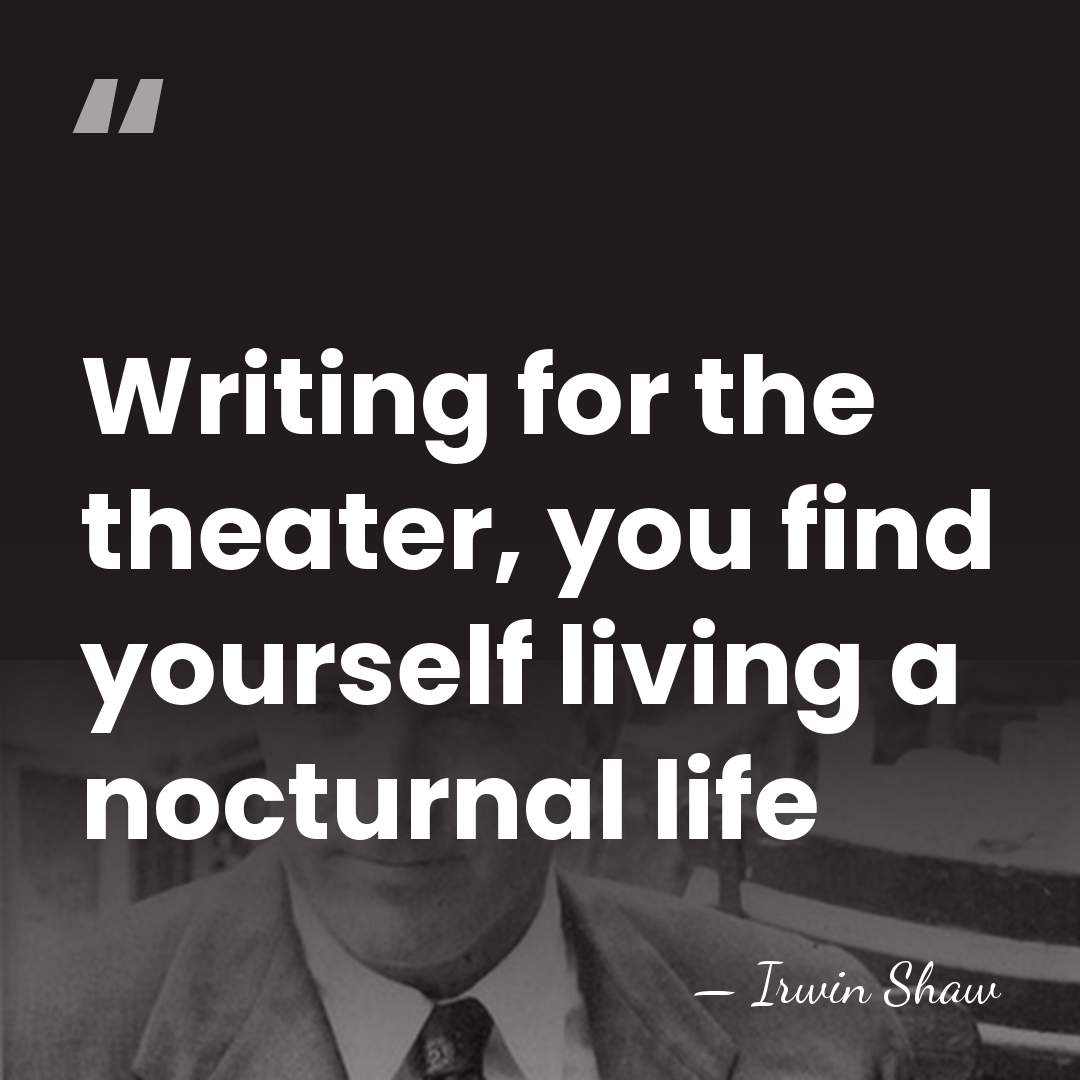 Writing for the theater, you find yourself living a nocturnal life - Irwin Shaw