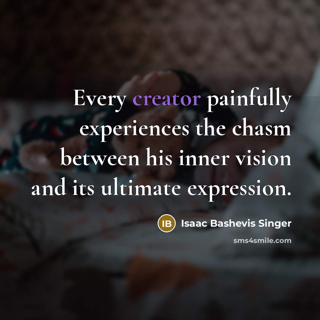 “Every creator painfully experiences the chasm between his inner vision…” quote by Isaac Bashevis Singer