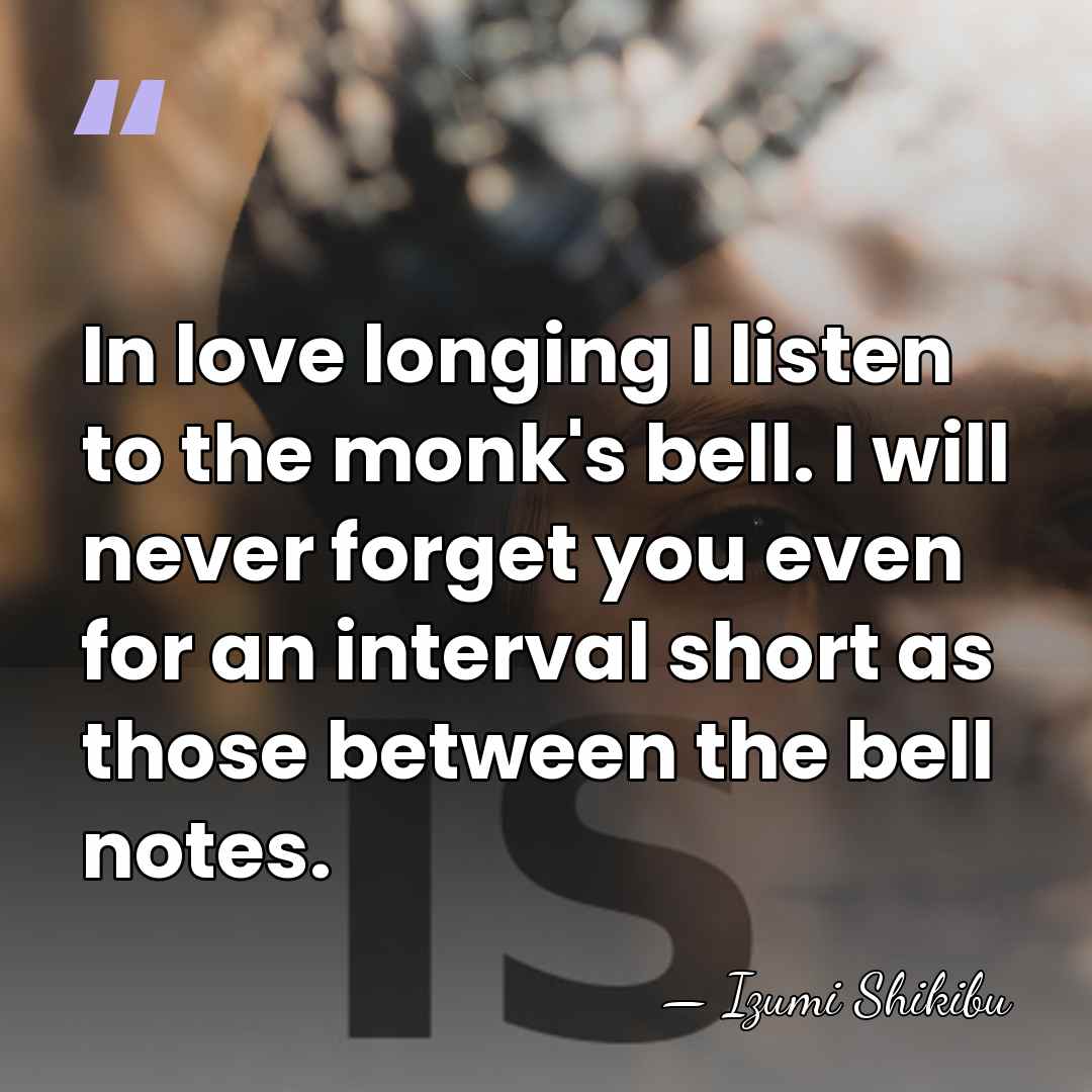 In love longing I listen to the monk's bell. I will never&hellip; - Izumi Shikibu