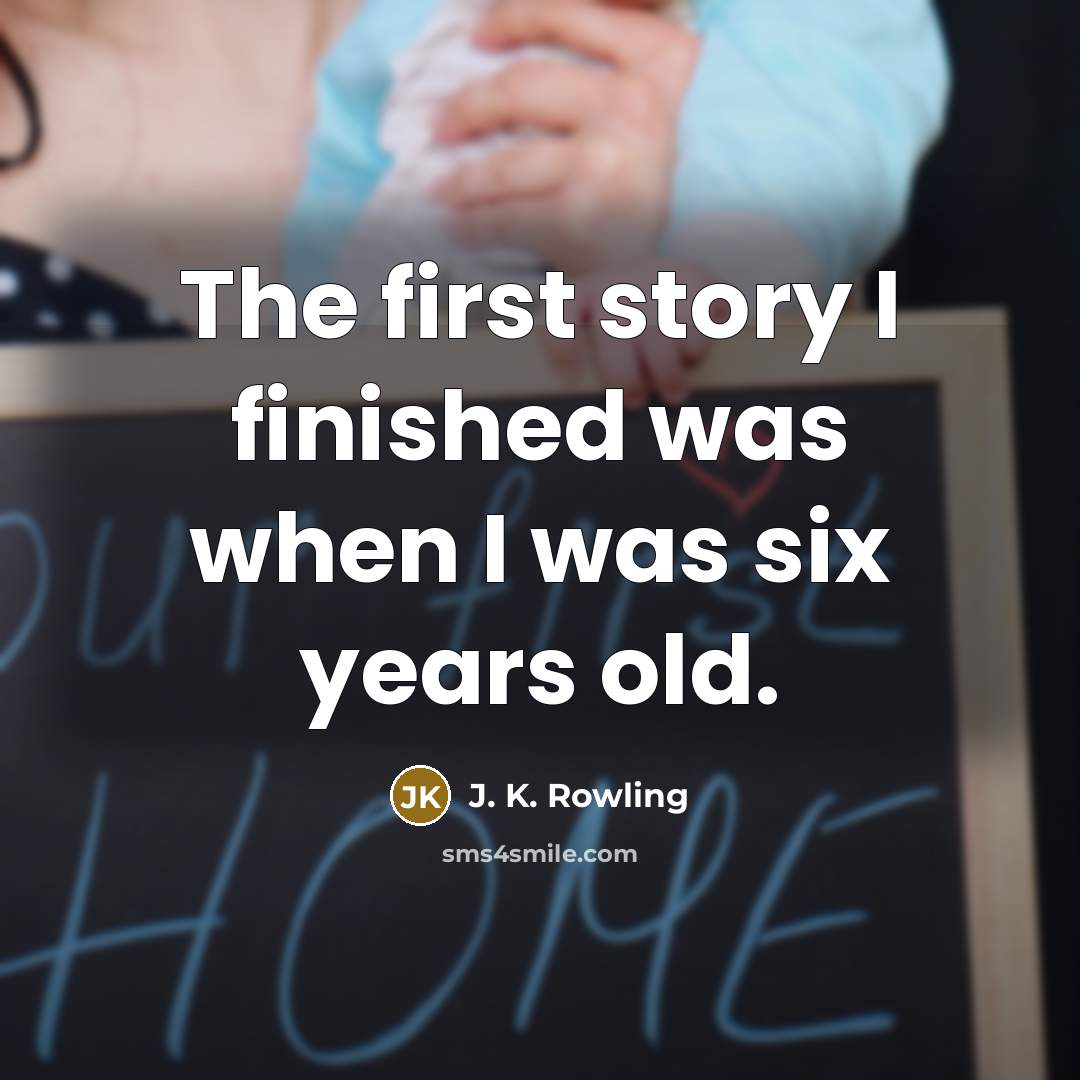 “The first story I finished was when I was six…” quote by J. K. Rowling