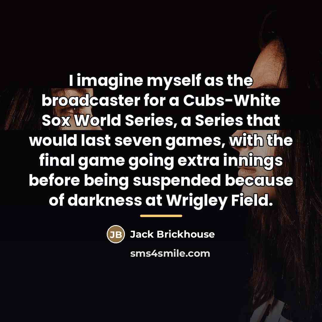 “I imagine myself as the broadcaster for a Cubs-White Sox…” quote by Jack Brickhouse