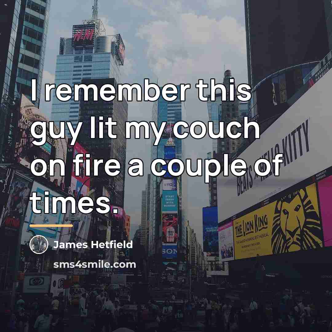 “I remember this guy lit my couch on fire a…” quote by James Hetfield