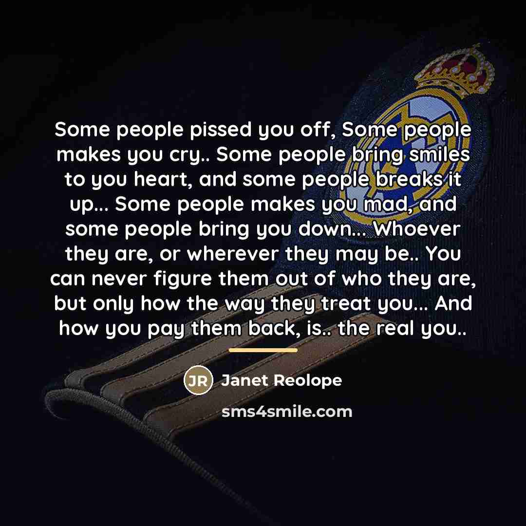 “Some people pissed you off, Some people makes you cry..…” quote by Janet Reolope