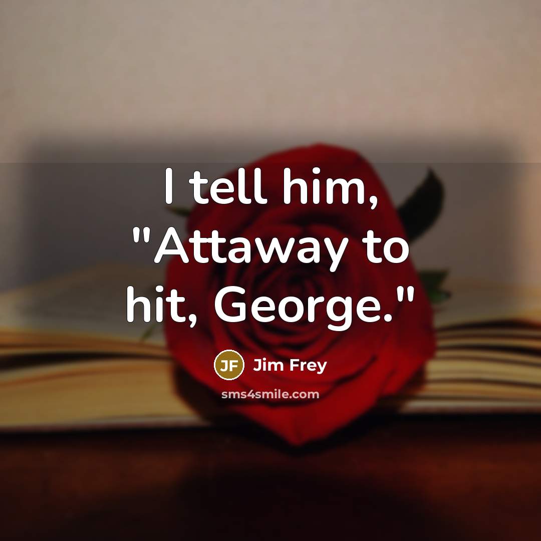 “I tell him, "Attaway to hit, George."” quote by Jim Frey