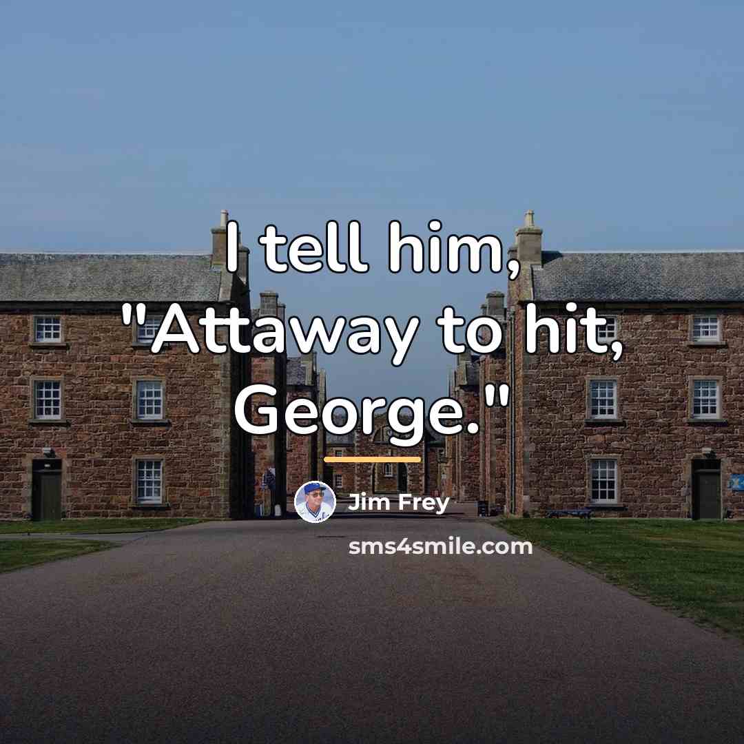 “I tell him, "Attaway to hit, George."…” quote by Jim Frey
