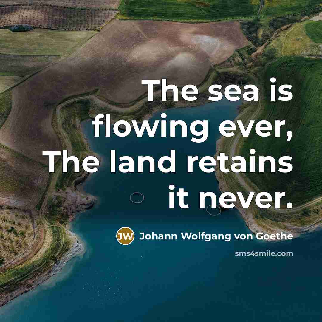 “The sea is flowing ever, The land retains it never.…” quote by Johann Wolfgang von Goethe