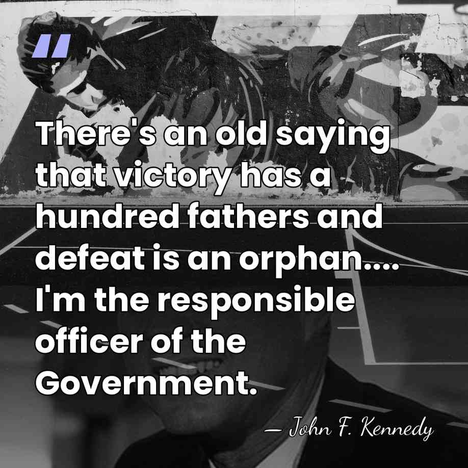 There's an old saying that victory has a hundred fathers and defeat&hellip; - John F. Kennedy