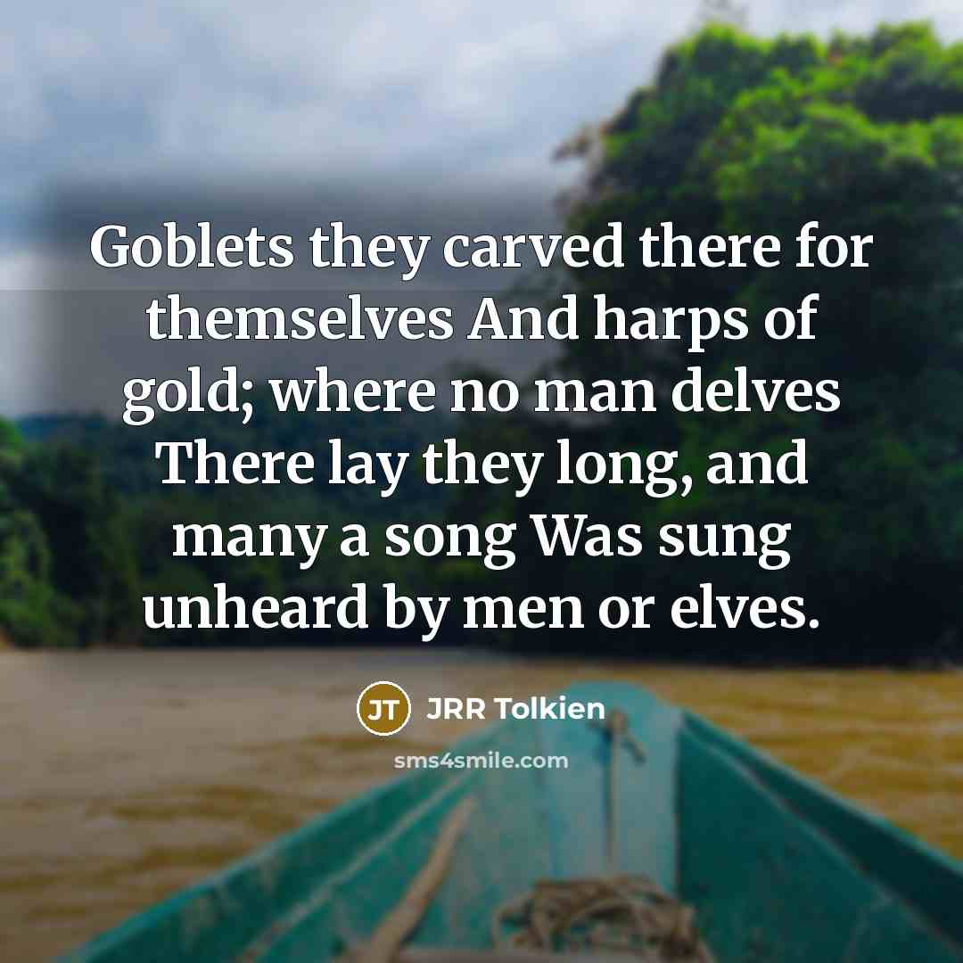 “Goblets they carved there for themselves And harps of gold;…” quote by JRR Tolkien