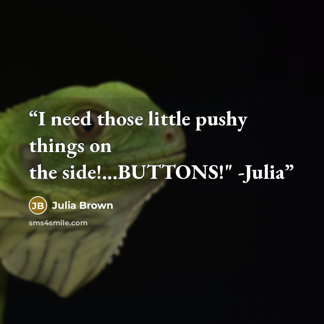“I need those little pushy things on the side!...BUTTONS!" -Julia” quote by Julia Brown
