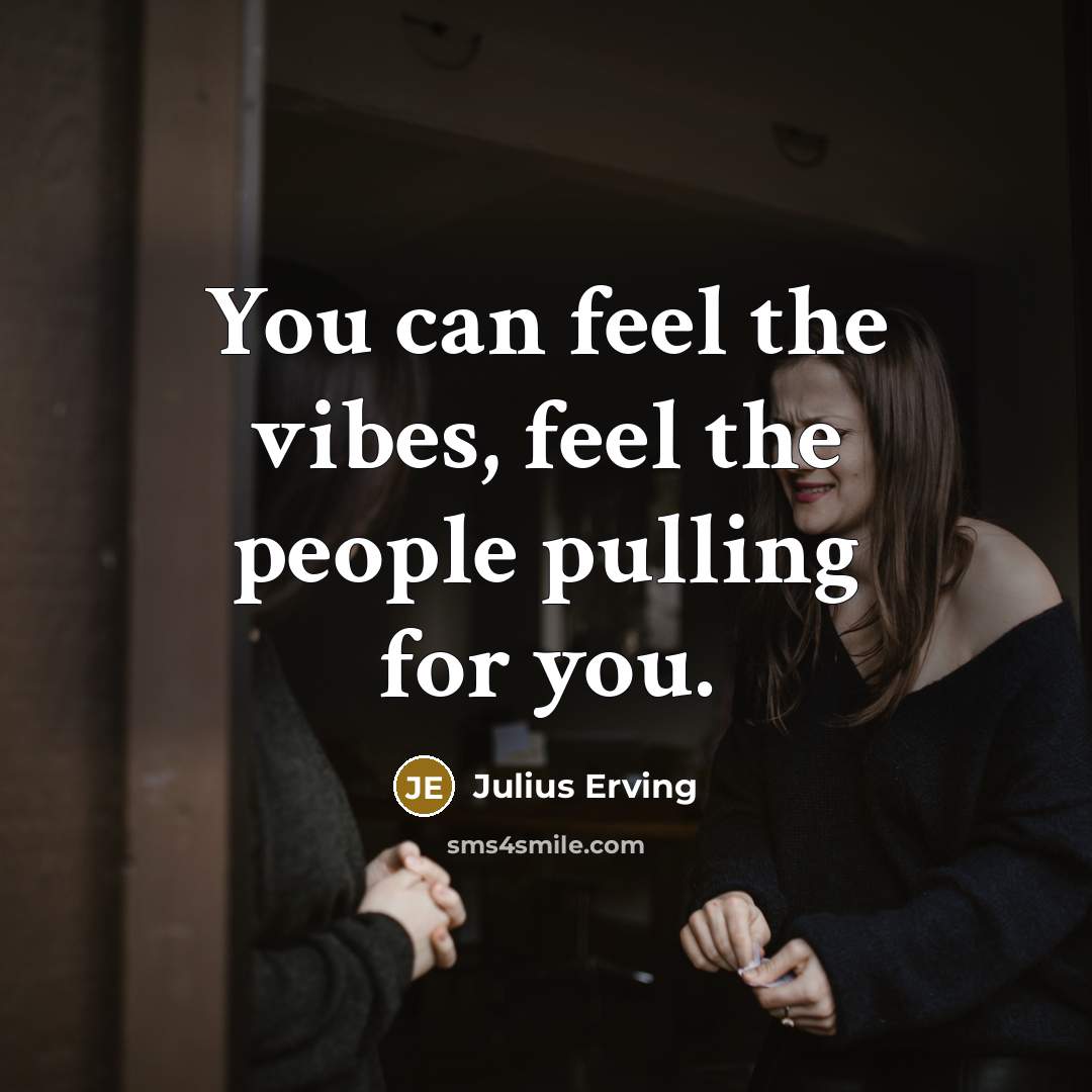 “You can feel the vibes, feel the people pulling for you.” quote by Julius Erving