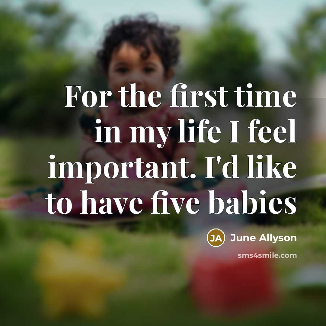 “For the first time in my life I feel important. I'd like to have five babies” quote by June Allyson