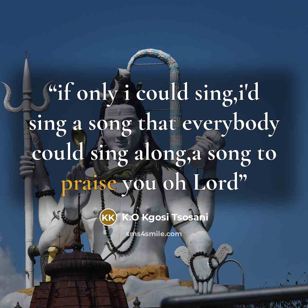 “if only i could sing,i'd sing a song that everybody could sing along,a song to praise you oh Lord” quote by K.O Kgosi Tsosani