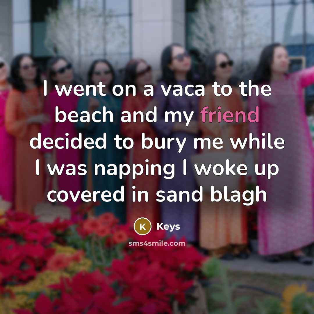 “I went on a vaca to the beach and my friend decided to bury me while I was napping I woke up covered in sand blagh” quote by Keys