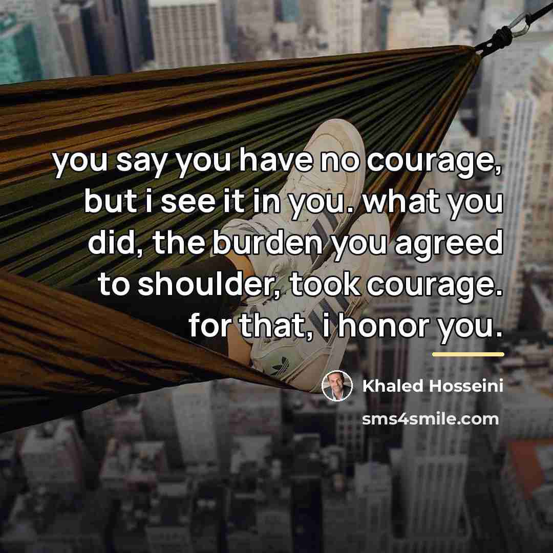 “you say you have no courage, but i see it…” quote by Khaled Hosseini