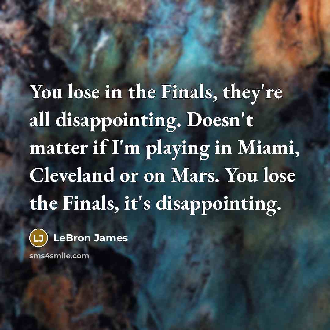 “You lose in the Finals, they're all disappointing. Doesn't matter…” quote by LeBron James