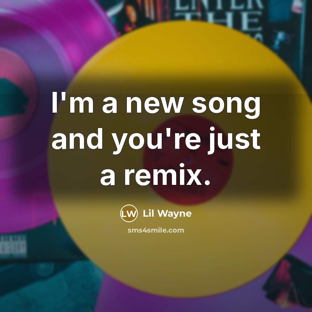 “"I'm a new song and you're just a remix."…” quote by Lil Wayne