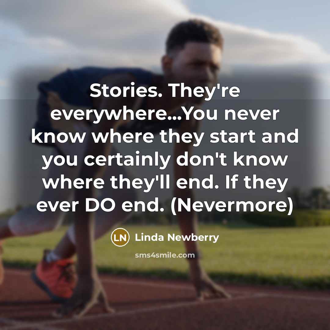 “Stories. They're everywhere...You never know where they start and you certainly don't know where they'll end. If they ever DO end. (Nevermore)” quote by Linda Newberry